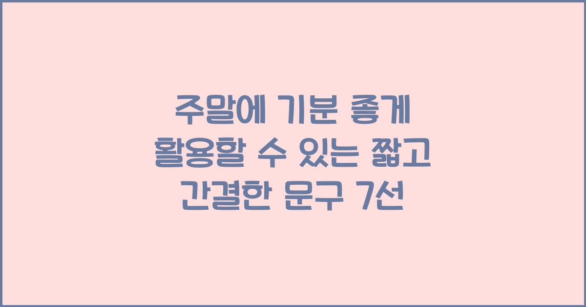 주말에 기분 좋게 활용할 수 있는 짧고 간결한 문구
