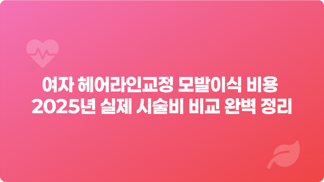 여자 헤어라인교정 모발이식 비용 2025년 실제 시술비 비교 완벽 정리_썸네일