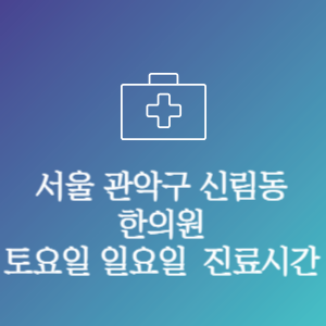 서울 관악구 신림동 한의원 주말 토요일 일요일 문여는 병원 진료시간