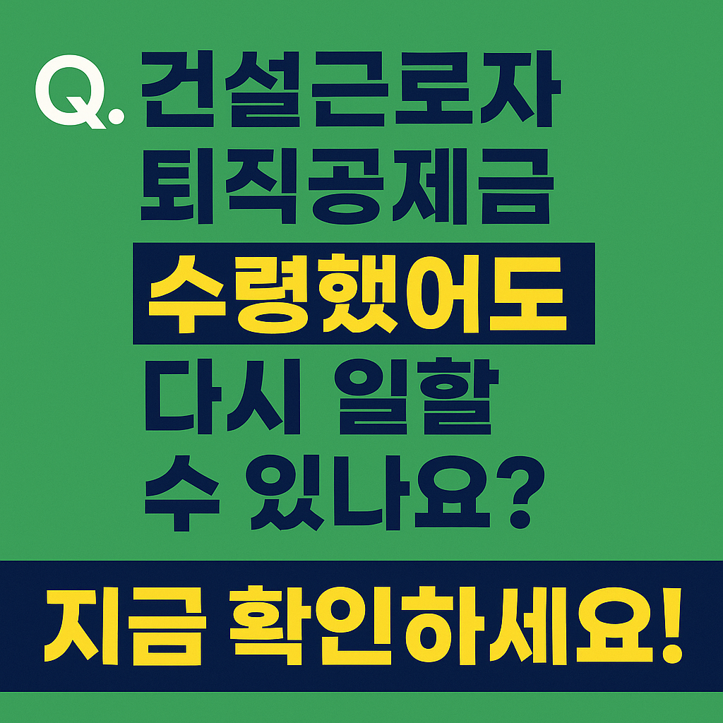건설근로자 퇴직공제금 수령했어도 다시 일할 수 있나요? 지금 확인하세요!
