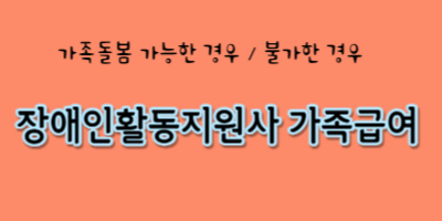 장애인활동지원사 가족급여(가족돌봄) 가능한 경우 불가한 경우