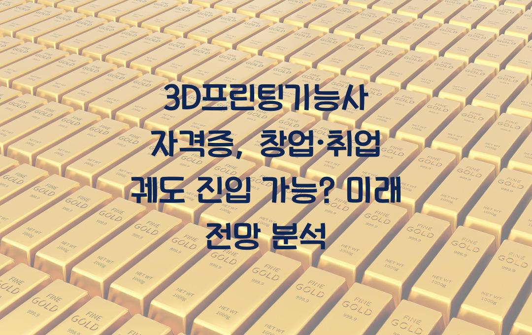 3D프린팅기능사 자격증, 창업·취업 가능? 미래 직업 전망 분석