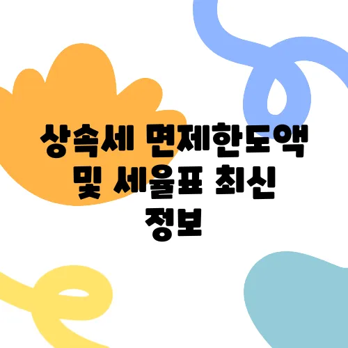 상속세 면제한도액 및 세율표 최신 정보
