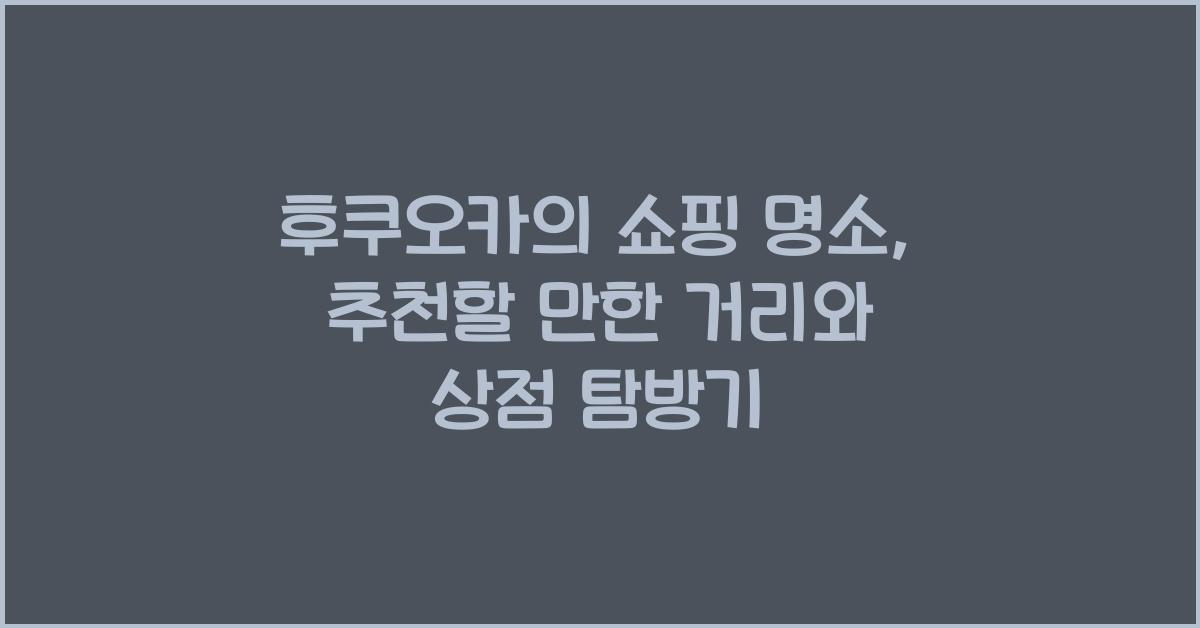 후쿠오카의 쇼핑 명소: 추천할 만한 거리와 상점