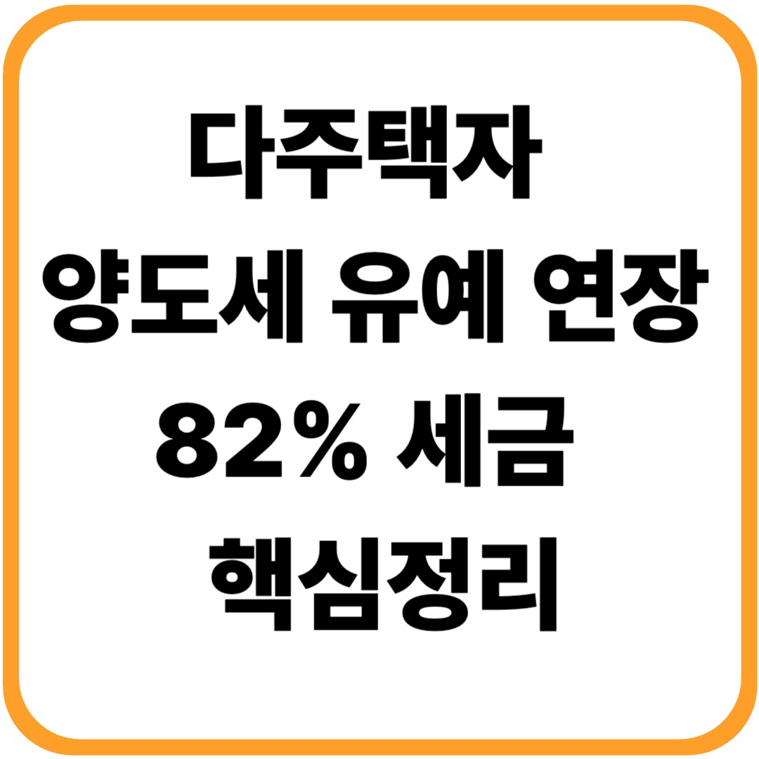 다주택자 양도세 유예 연장 82% 세금 피하려면 지금! 핵심정리