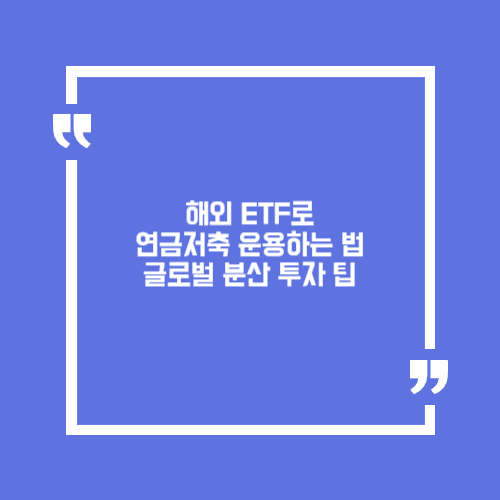 해외 ETF로 연금저축 운용하는 법. 글로벌 분산 투자 팁