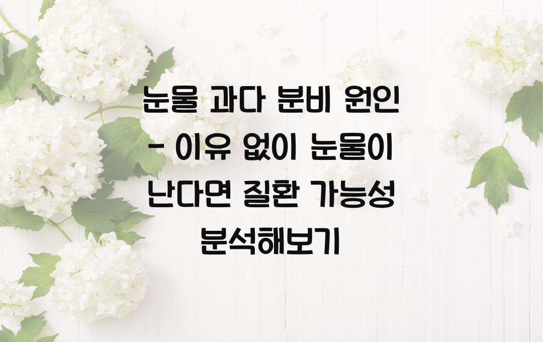 눈물 과다 분비 원인 - 이유 없이 눈물이 난다면? 질환 가능성은?