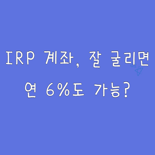 IRP 계좌, 잘 굴리면 연 6%도 가능? 수익률 높이는 비밀 전략 공개!