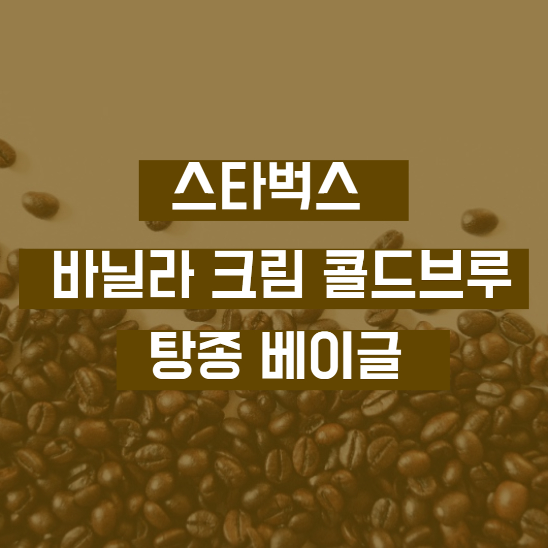 바닐라 크림 콜드브루 스타벅스 탕종 베이글