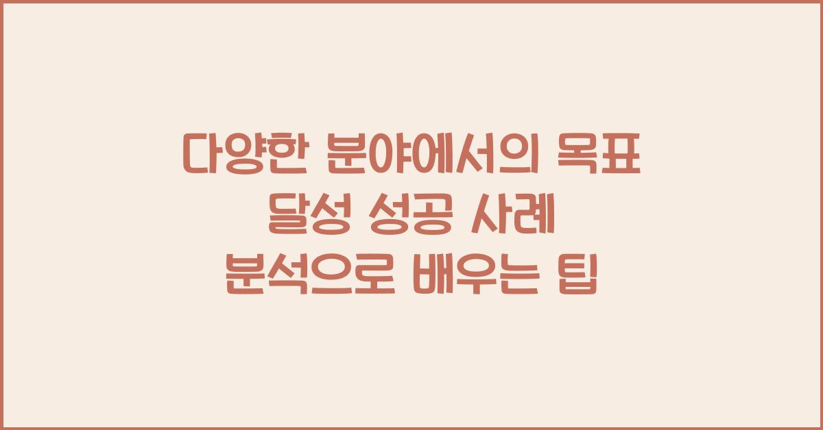 다양한 분야에서의 목표 달성 성공 사례 분석