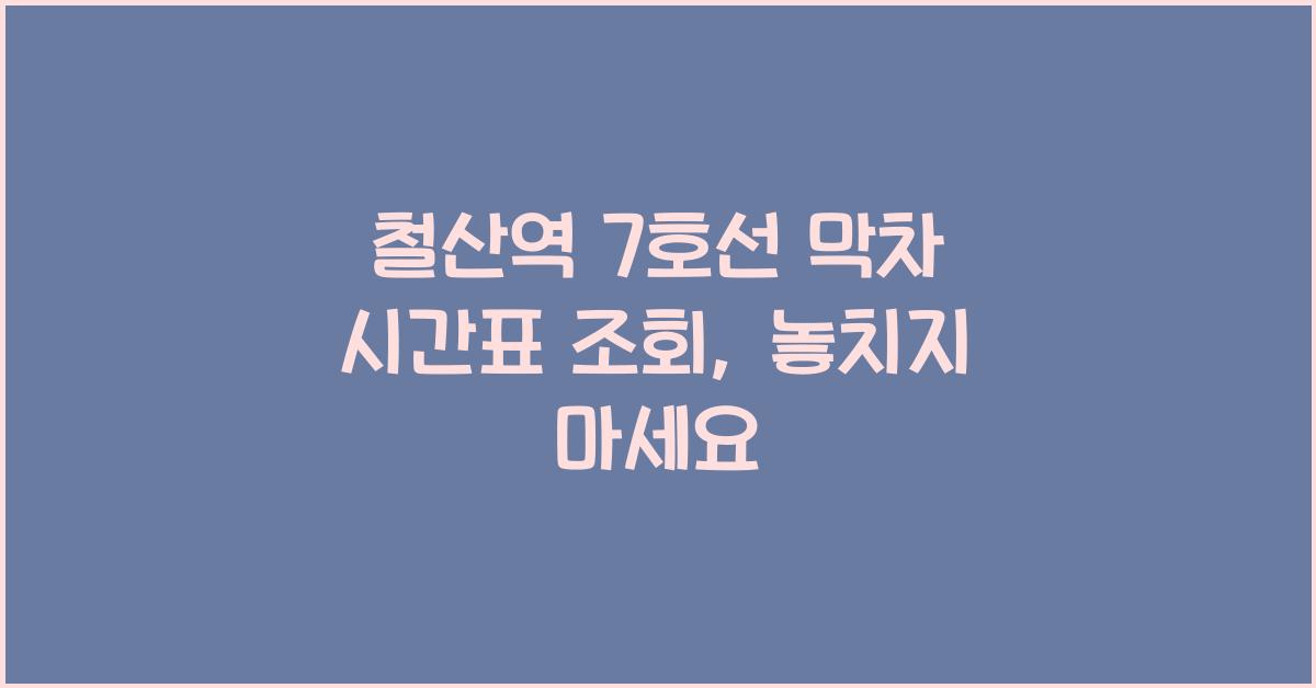 철산역 7호선 막차 시간표 조회