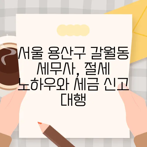 서울 용산구 갈월동 세무사, 절세 노하우와 세금 신고 대행
