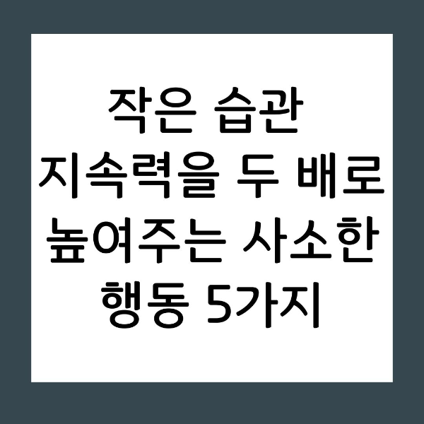 작은 습관 지속력을 두 배로 높여주는 사소한 행동 5가지