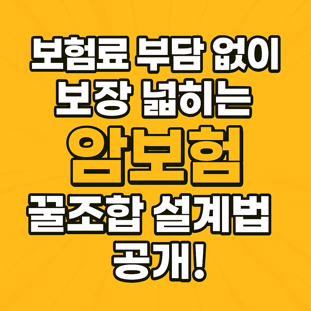 보험료 부담 없이 보장 넓히는 암보험 꿀조합 설계법 공개!
