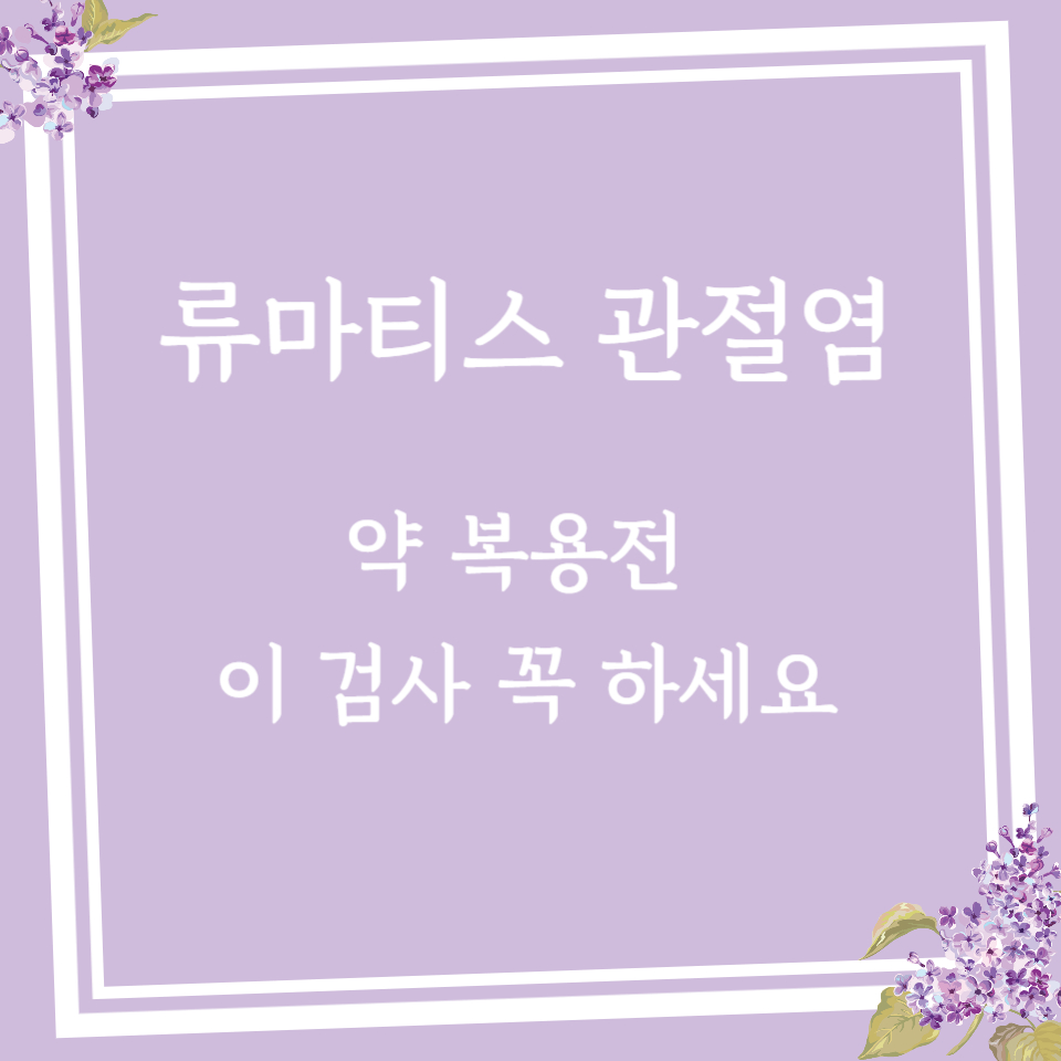 류마티스 관절염 약 복용 전, 이 검사 꼭 하세요