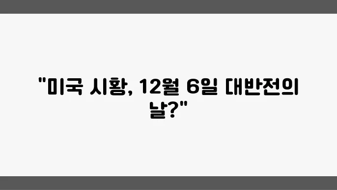 12월 6일, 미국 시황과 주요 소식 요약