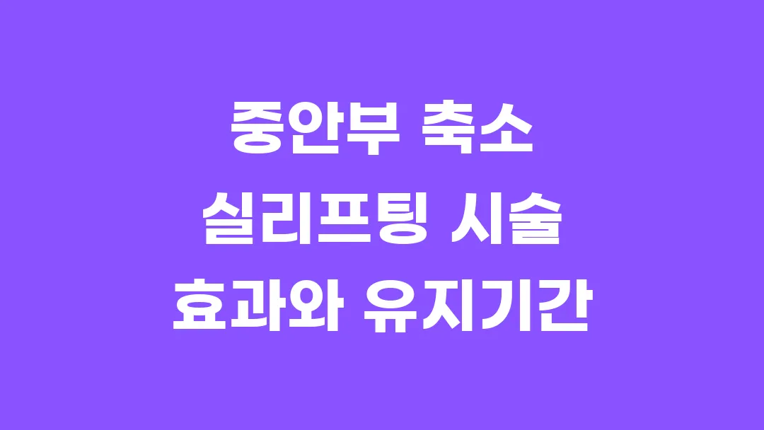 중안부 축소 실리프팅 시술 효과와 유지기간