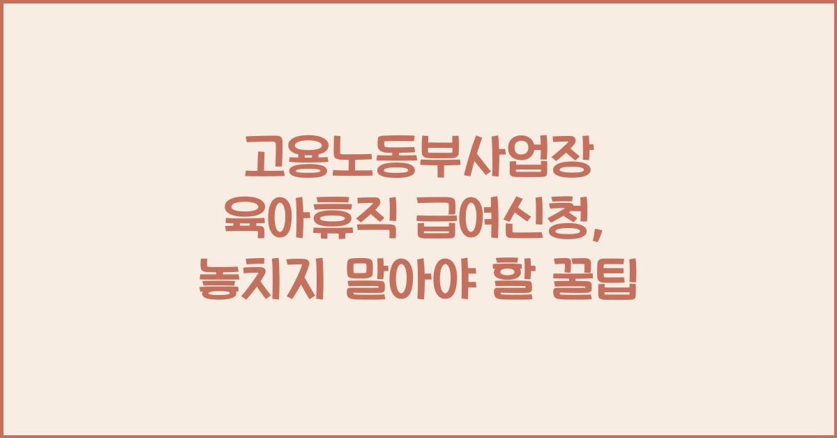 고용노동부사업장 육아휴직 급여신청