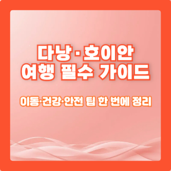 다낭·호이안 여행 필수 가이드|이동·건강·안전 팁 한 번에 정리