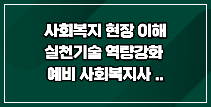 사회복지 현장 이해와 실천기술 역량강화, 예비 사회복지사가 꼭 알아야 할 것들설명