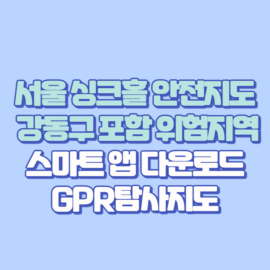 🕳️ 서울시 싱크홀 안전지도 완전정복! 강동구 포함 위험지역, 스마트 앱 다운로드 및 GPR탐사지도 활용법까지