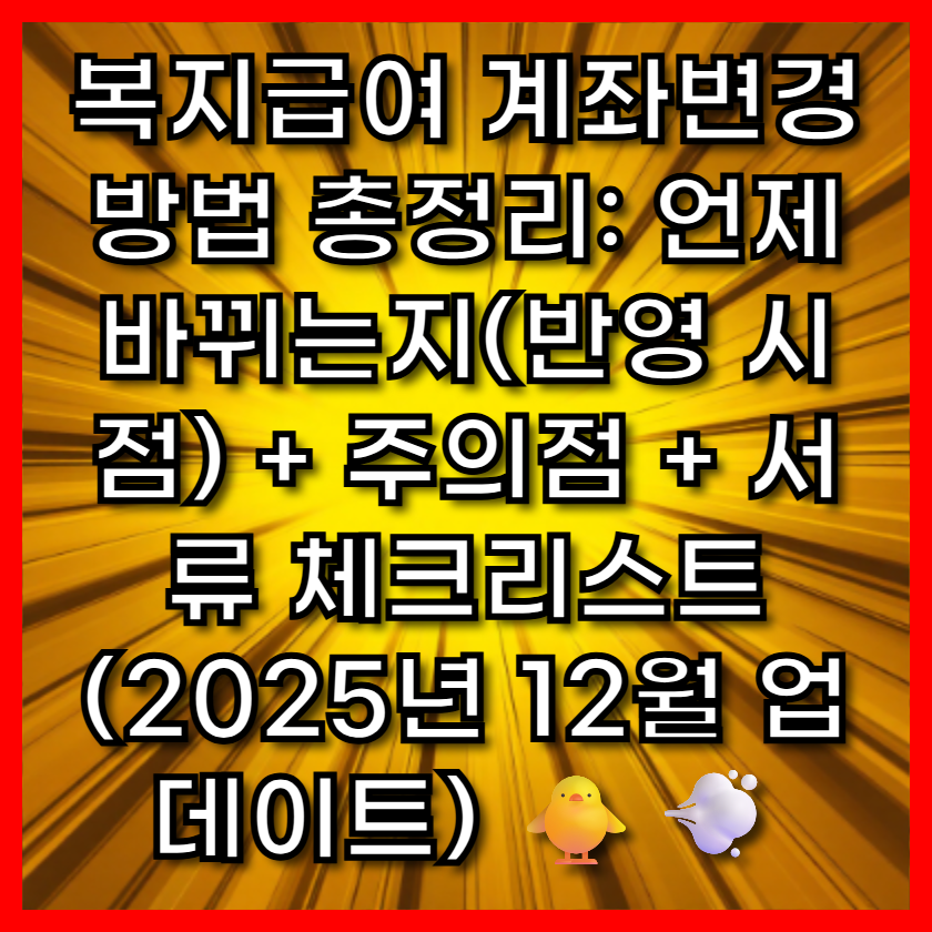 복지급여 계좌변경 방법 총정리: 언제 바뀌는지(반영 시점) + 주의점 + 서류 체크리스트 (2025년 12월 업데이트) 🐥💨
