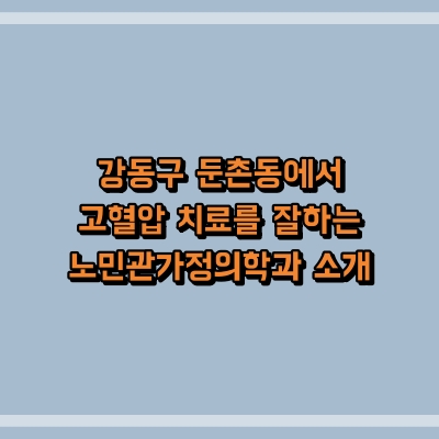 강동구 둔촌동에서 고혈압 치료를 잘하는 노민관가정의학과 소개
