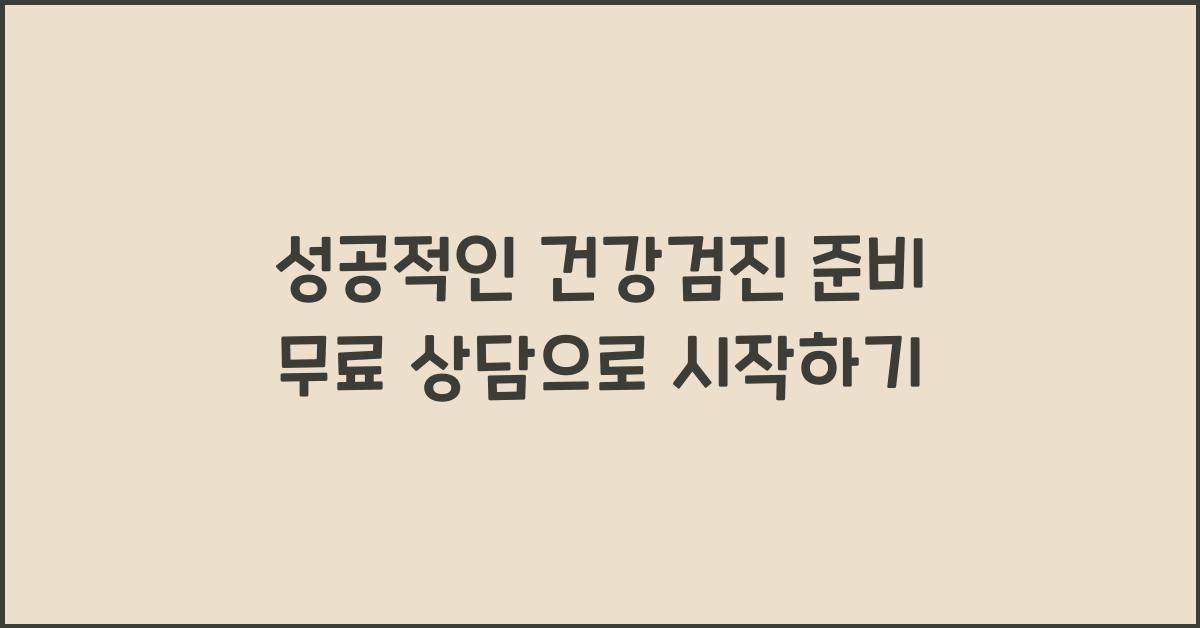 성공적인 건강검진 준비! 무료로 상담받는 법