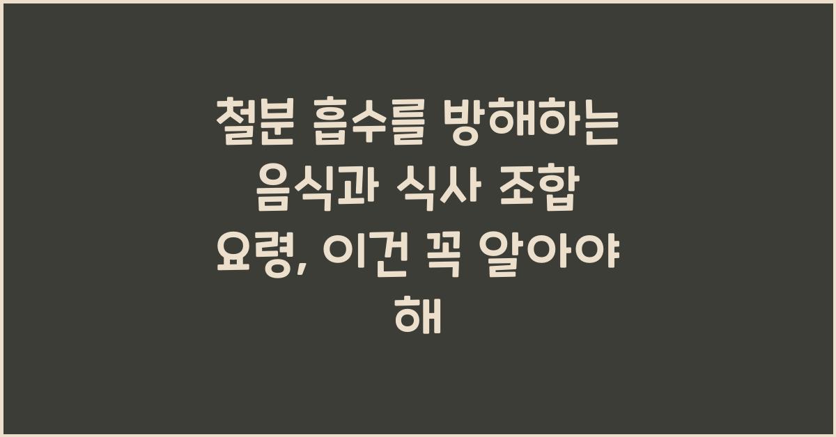 철분 흡수를 방해하는 음식과 식사 조합 요령