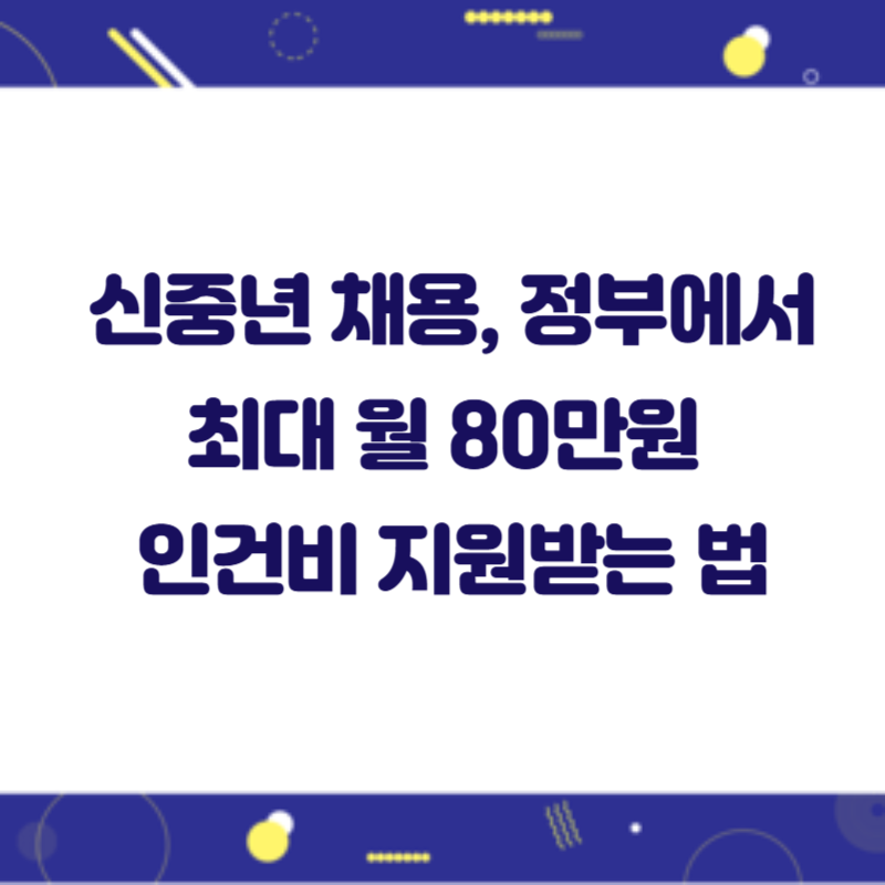 신중년 채용, 정부에서 최대 월 80만원 인건비 지원받는 법