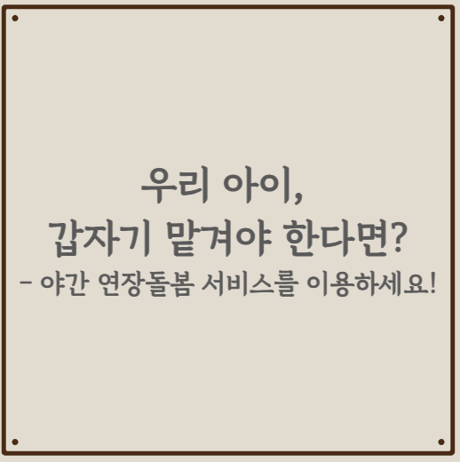 갑자기 아이를 맡겨야 한다면? - 야간 연장돌봄 서비스를 이용하세요!