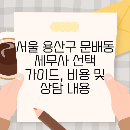 서울 용산구 문배동 세무사 선택 가이드, 비용 및 상담 내용