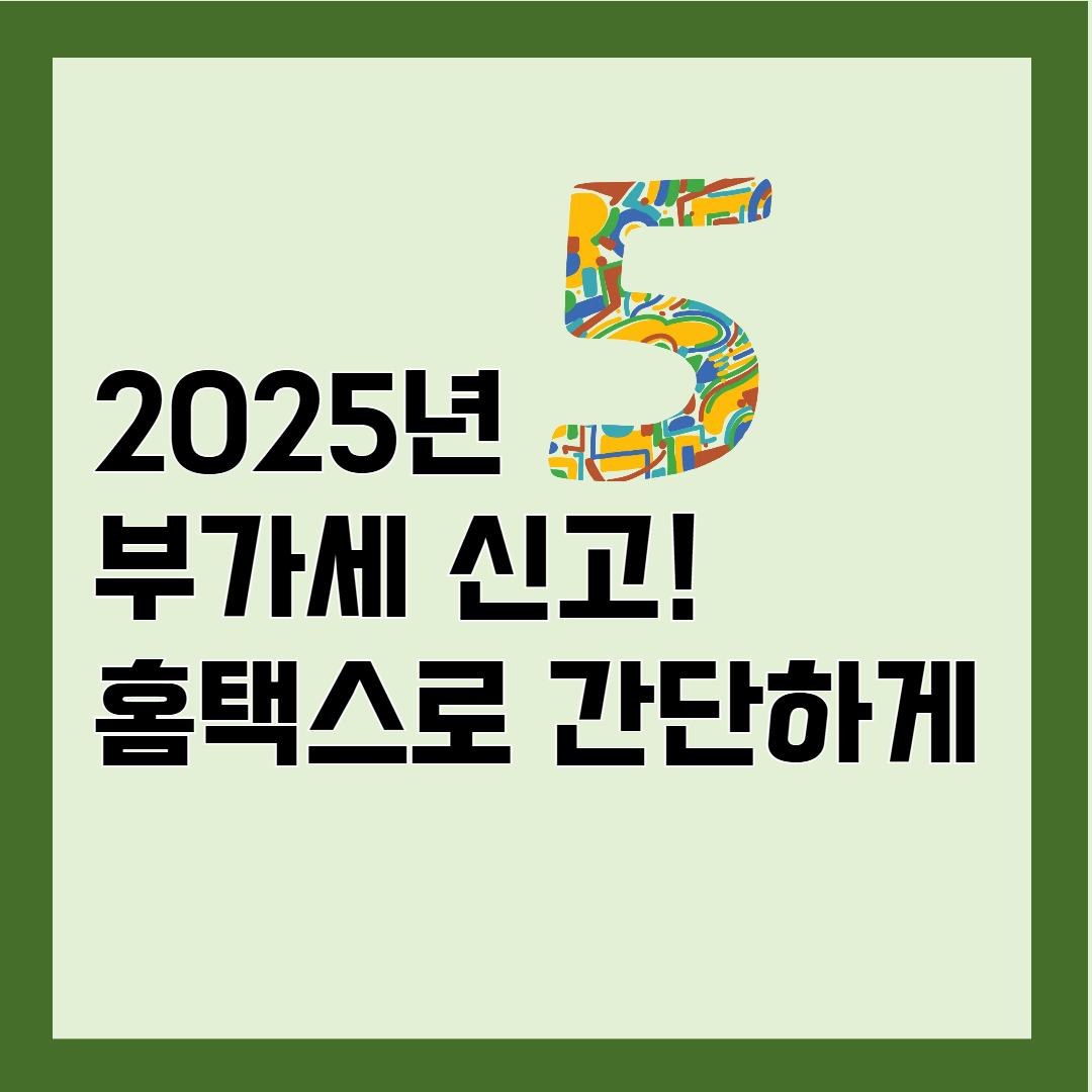 2025 부가세 신고 방법, 홈택스로 간단하게 끝내는 꿀팁