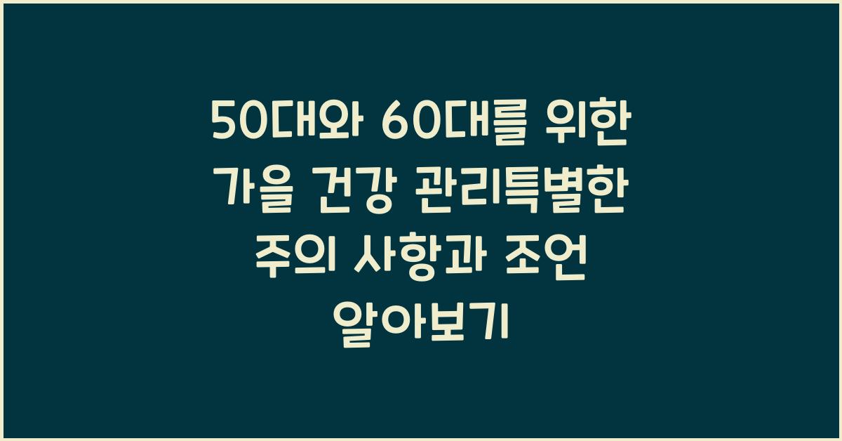 50대와 60대를 위한 가을 건강 관리특별한 주의 사항과 조언