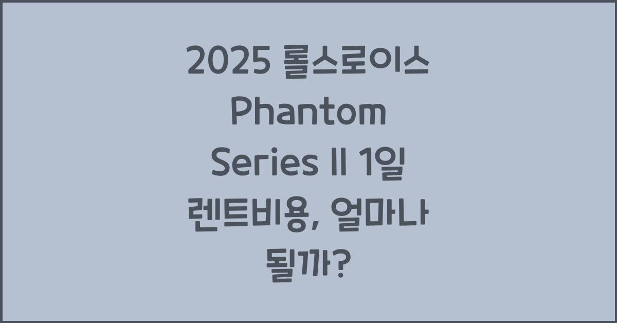 2025 롤스로이스 Phantom Series II 1일 렌트비용