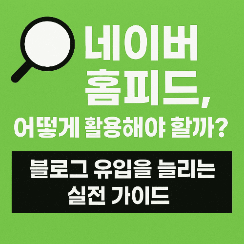 네이버 홈피드, 어떻게 활용해야 할까? 블로그 유입을 늘리는 실전 가이드