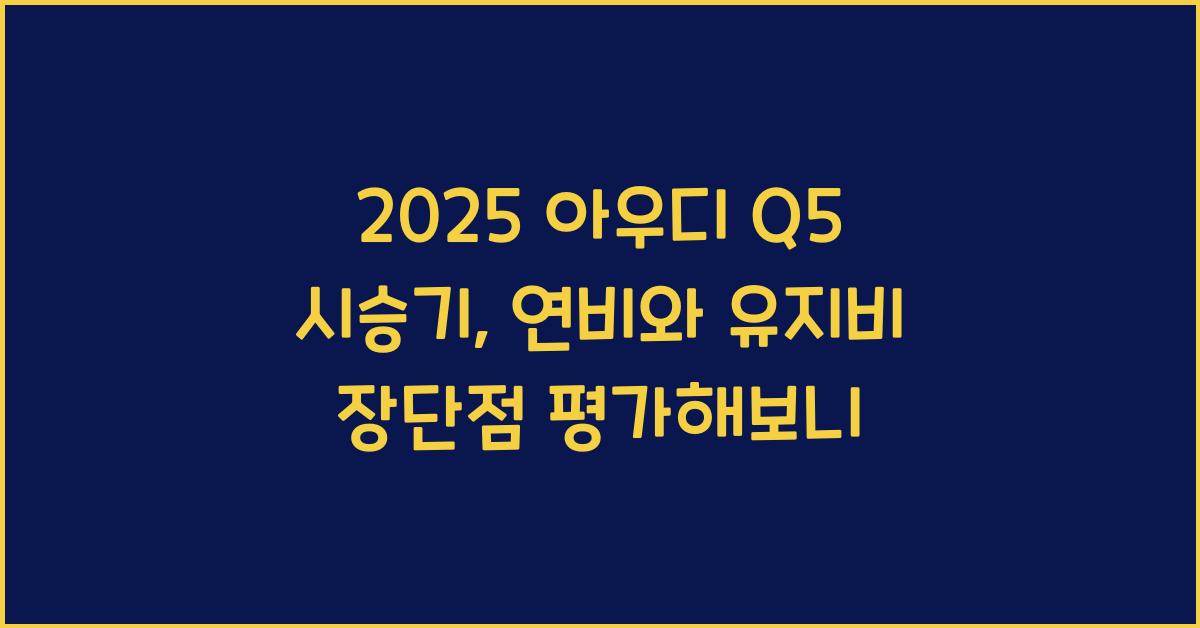 2025 아우디 Q5 시승기 제원 연비 장단점 유지비 오너평가