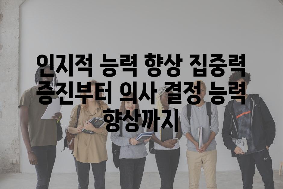 인지적 능력 향상 집중력 증진부터 의사 결정 능력 향상까지
