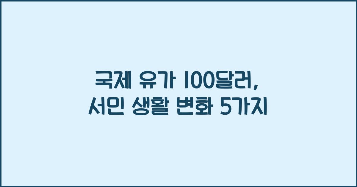 국제 유가 100달러, 서민 생활에 미치는 변화 5가지