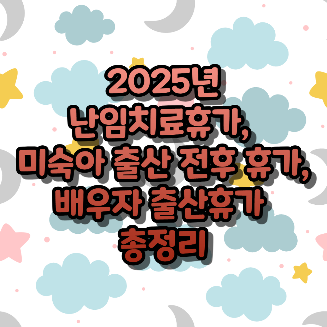 2025년 난임치료휴가, 미숙아 출산전후 휴가, 배우자 출산휴가 총정리