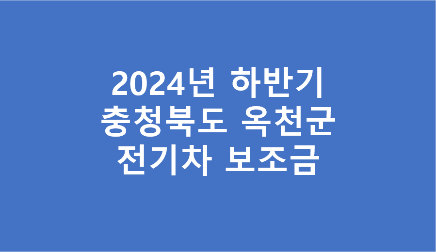 2024년 하반기 충청북도 옥천군 전기차 보조금