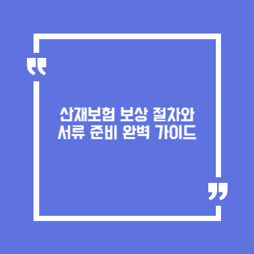 산재보험 보상 절차와 서류 준비 완벽 가이드