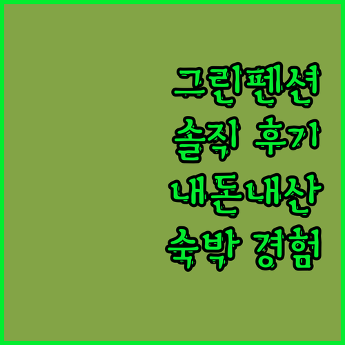 깨끗한 그린펜션? 솔직 후기로 알아보..