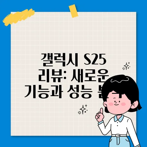 갤럭시 S25 리뷰: 새로운 기능과 성능 분석