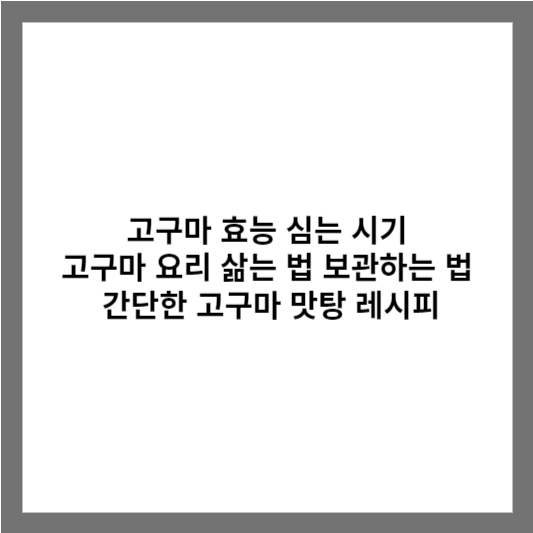고구마 효능 심는 시기 고구마 요리 삶는 법 보관하는 법 / 간단한 고구마 맛탕 레시피