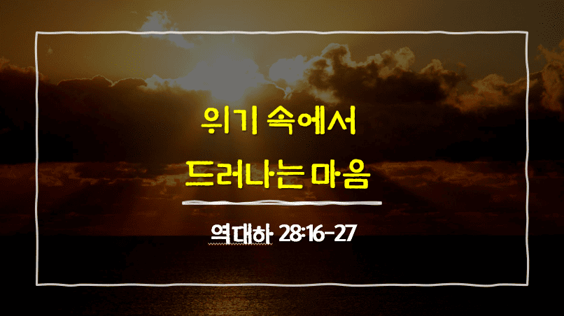역대하 28장 16절-27절, 위기 속에서 드러나는 마음 - 매일성경 큐티 10분 새벽설교