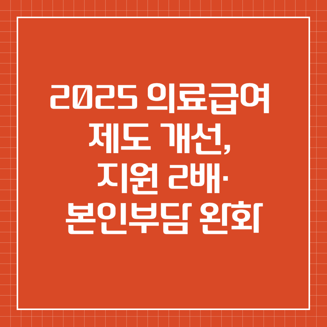 2025 의료급여 제도 개선, 지원 2배·본인부담 완화