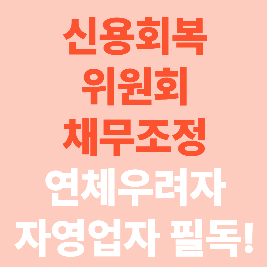 신용회복위원회 채무조정 제도 총정리 [연체우려자&middot;자영업자 필독]