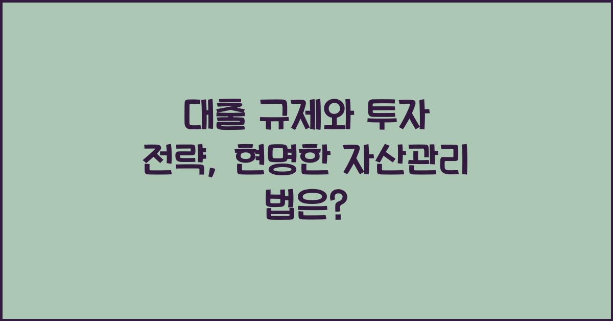 대출 규제와 투자 전략