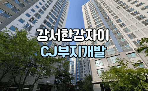 강서한강자이 CJ부지개발
